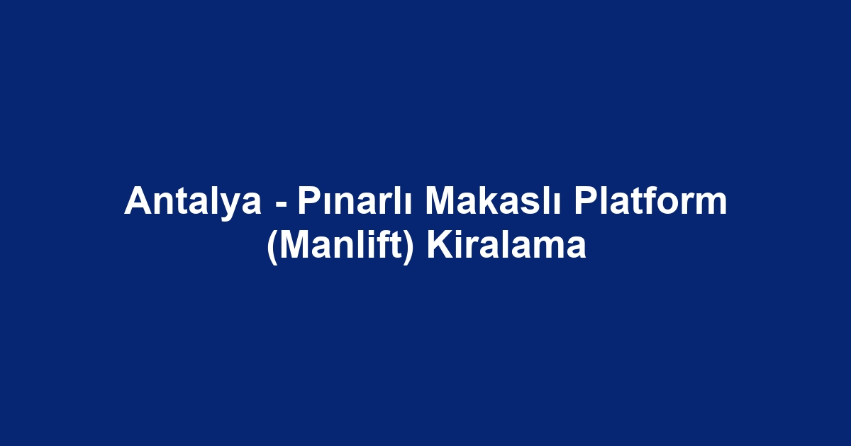 Antalya - Pınarlı Makaslı Platform (Manlift) Kiralama