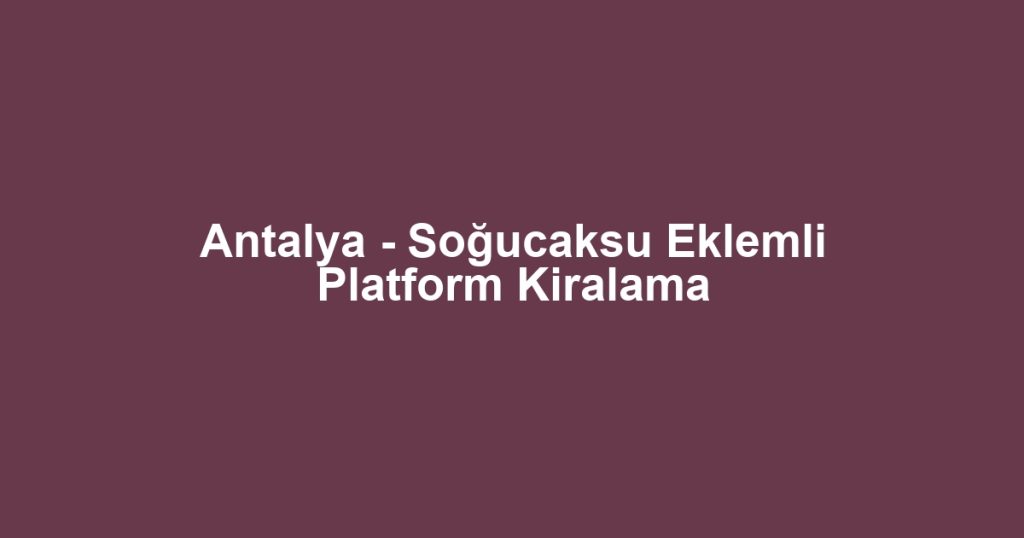 Antalya - Soğucaksu Eklemli Platform Kiralama