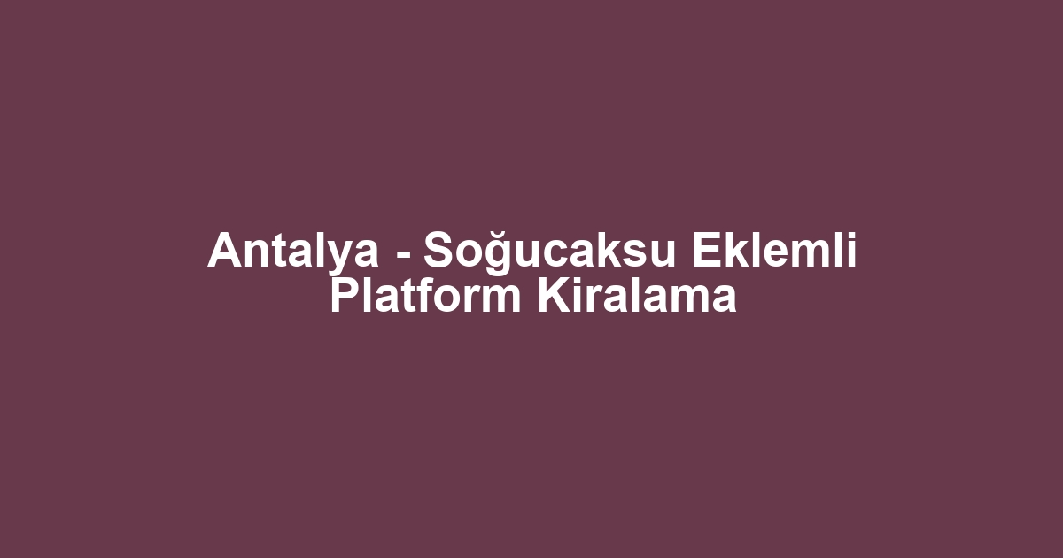 Antalya - Soğucaksu Eklemli Platform Kiralama