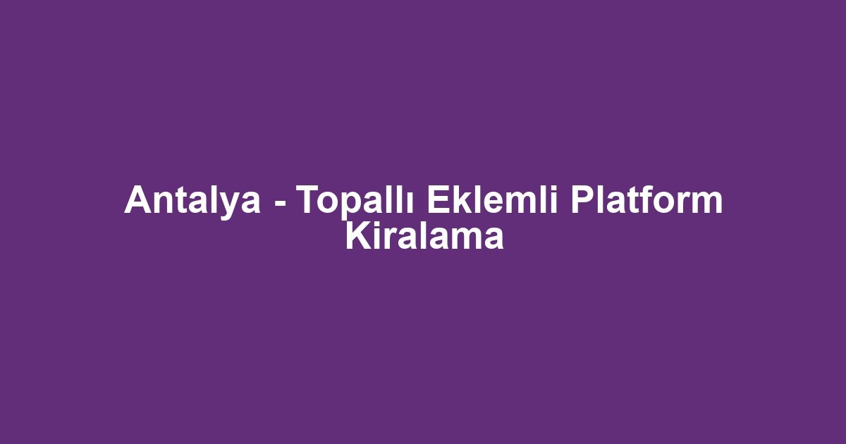 Antalya - Topallı Eklemli Platform Kiralama