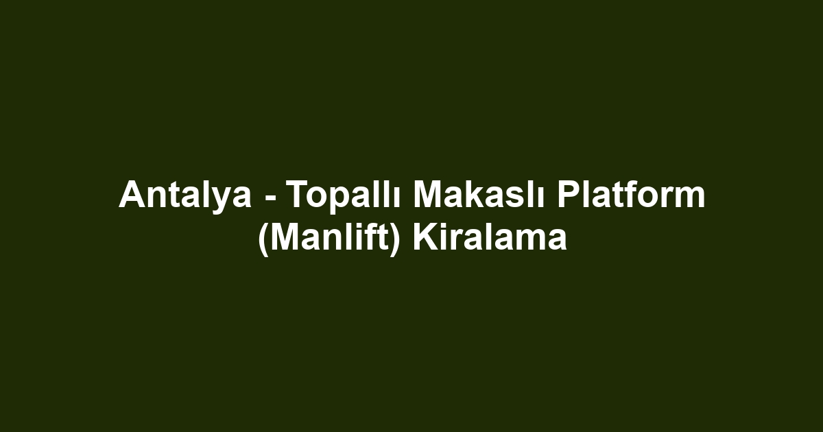 Antalya - Topallı Makaslı Platform (Manlift) Kiralama