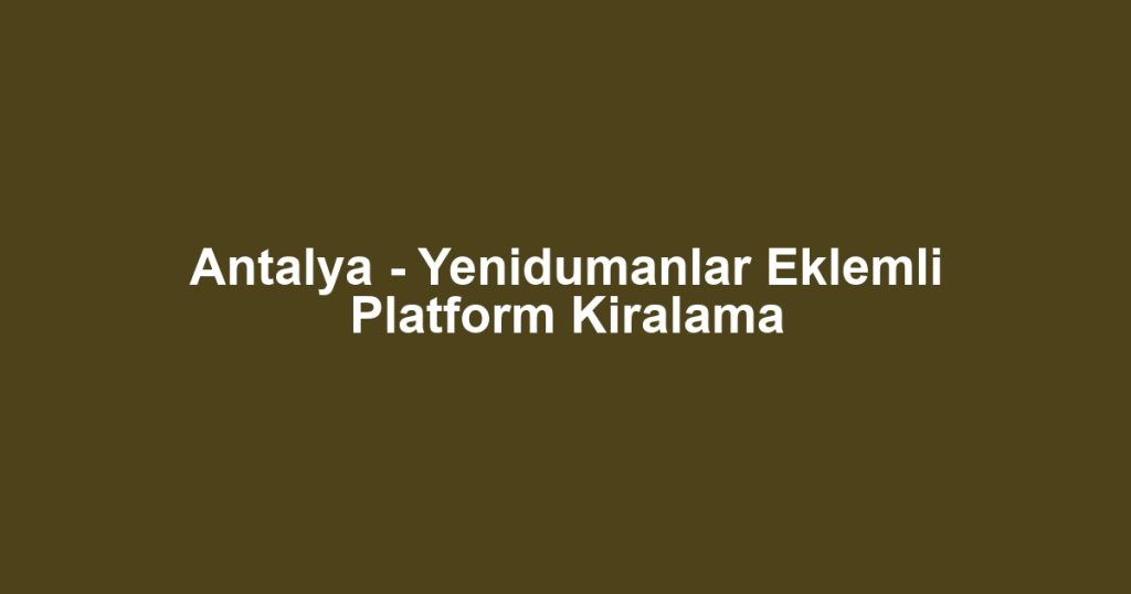 Antalya - Yenidumanlar Eklemli Platform Kiralama