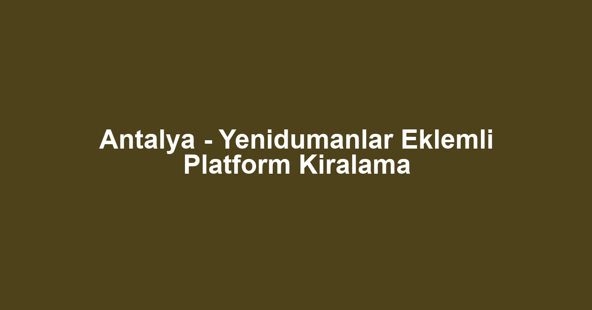 Antalya - Yenidumanlar Eklemli Platform Kiralama