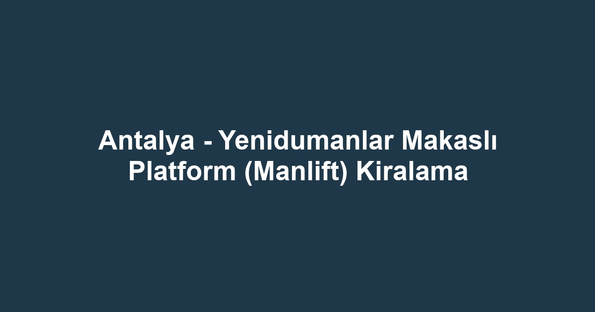 Antalya - Yenidumanlar Makaslı Platform (Manlift) Kiralama