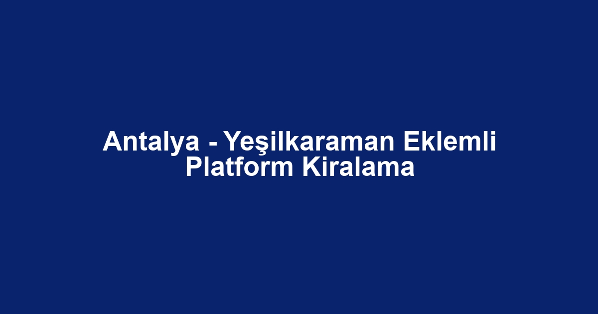 Antalya - Yeşilkaraman Eklemli Platform Kiralama