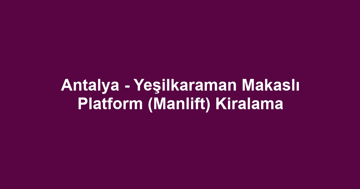 Antalya - Yeşilkaraman Makaslı Platform (Manlift) Kiralama