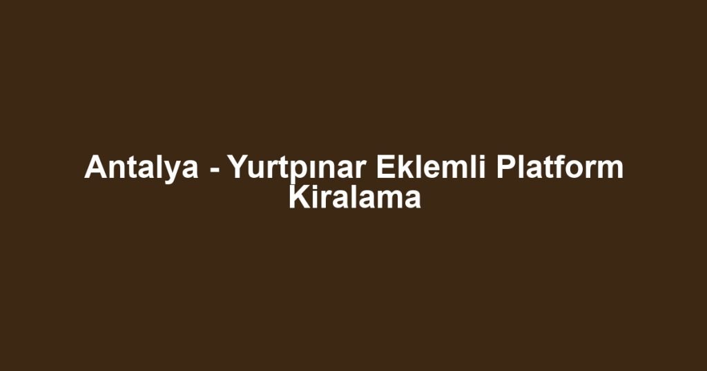 Antalya - Yurtpınar Eklemli Platform Kiralama