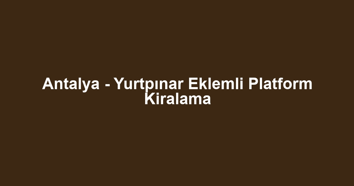 Antalya - Yurtpınar Eklemli Platform Kiralama