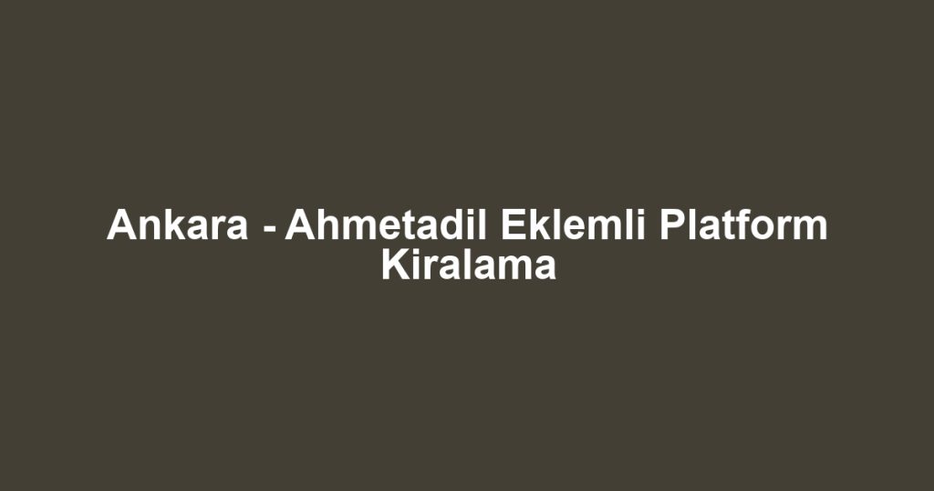 Ankara - Ahmetadil Eklemli Platform Kiralama