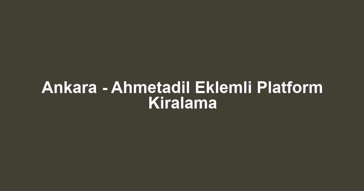 Ankara - Ahmetadil Eklemli Platform Kiralama
