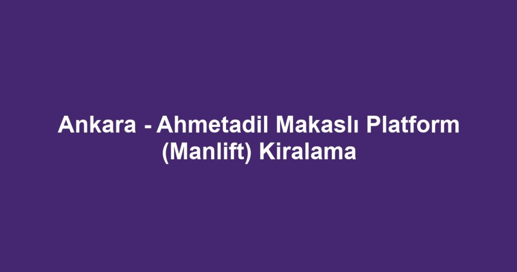 Ankara - Ahmetadil Makaslı Platform (Manlift) Kiralama