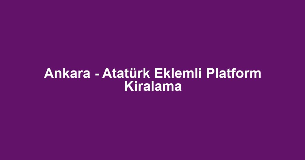 Ankara - Atatürk Eklemli Platform Kiralama