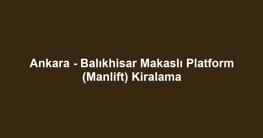 Ankara - Balıkhisar Makaslı Platform (Manlift) Kiralama