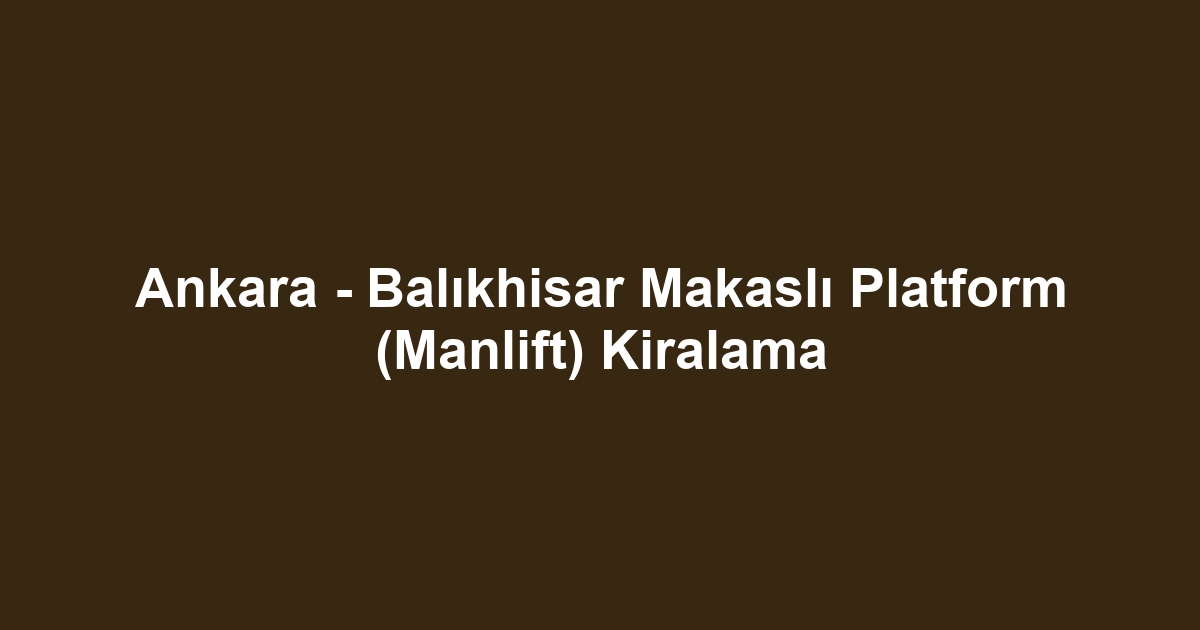 Ankara - Balıkhisar Makaslı Platform (Manlift) Kiralama