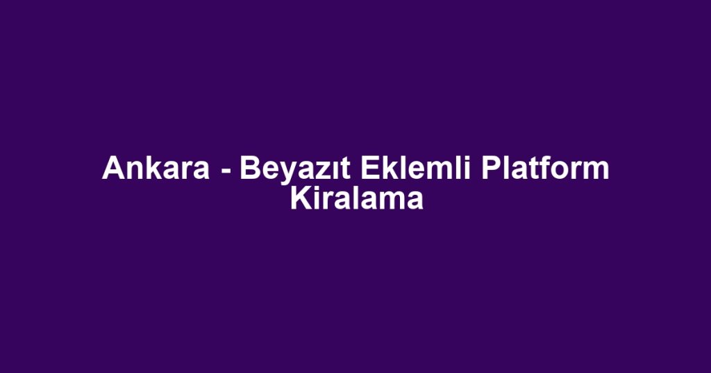 Ankara - Beyazıt Eklemli Platform Kiralama