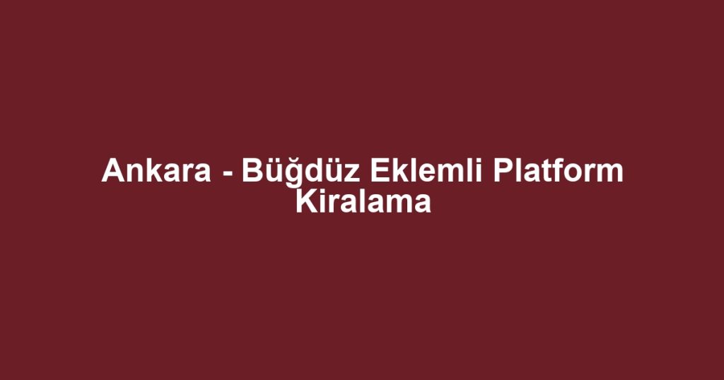Ankara - Büğdüz Eklemli Platform Kiralama