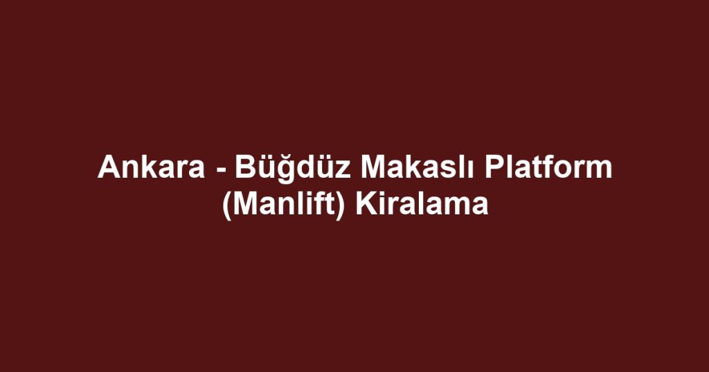 Ankara - Büğdüz Makaslı Platform (Manlift) Kiralama