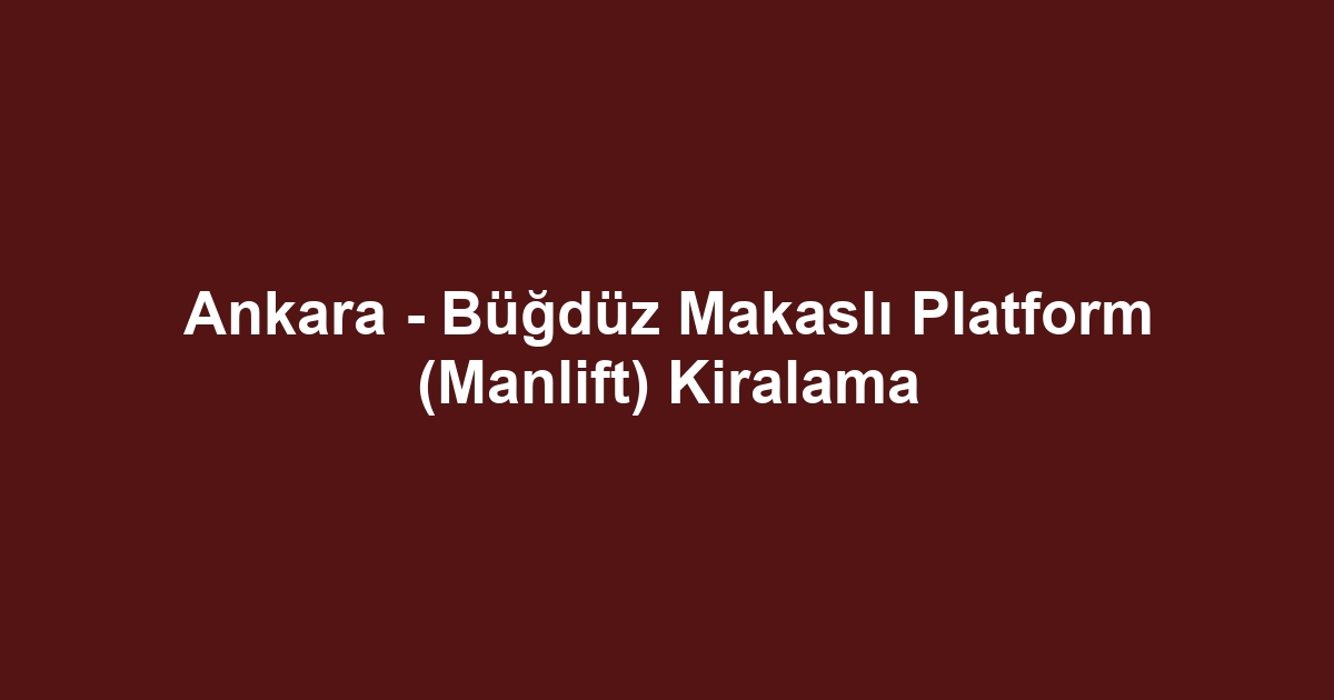 Ankara - Büğdüz Makaslı Platform (Manlift) Kiralama