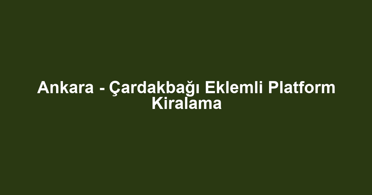 Ankara - Çardakbağı Eklemli Platform Kiralama