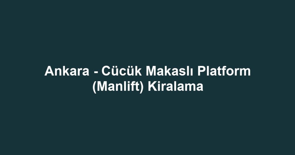 Ankara - Cücük Makaslı Platform (Manlift) Kiralama