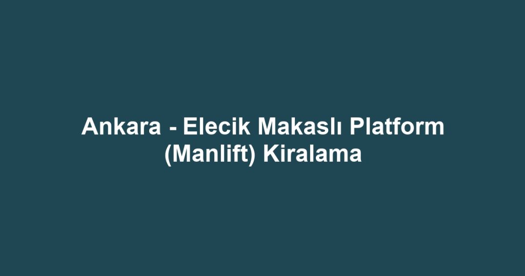Ankara - Elecik Makaslı Platform (Manlift) Kiralama