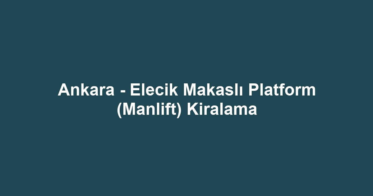 Ankara - Elecik Makaslı Platform (Manlift) Kiralama