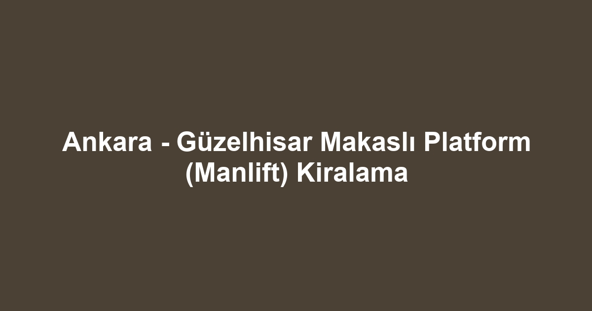 Ankara - Güzelhisar Makaslı Platform (Manlift) Kiralama