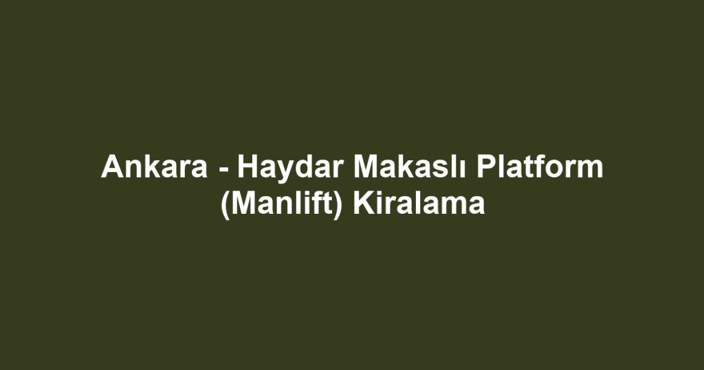 Ankara - Haydar Makaslı Platform (Manlift) Kiralama