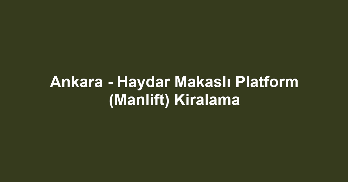 Ankara - Haydar Makaslı Platform (Manlift) Kiralama