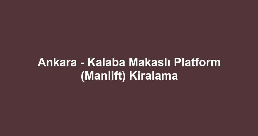 Ankara - Kalaba Makaslı Platform (Manlift) Kiralama