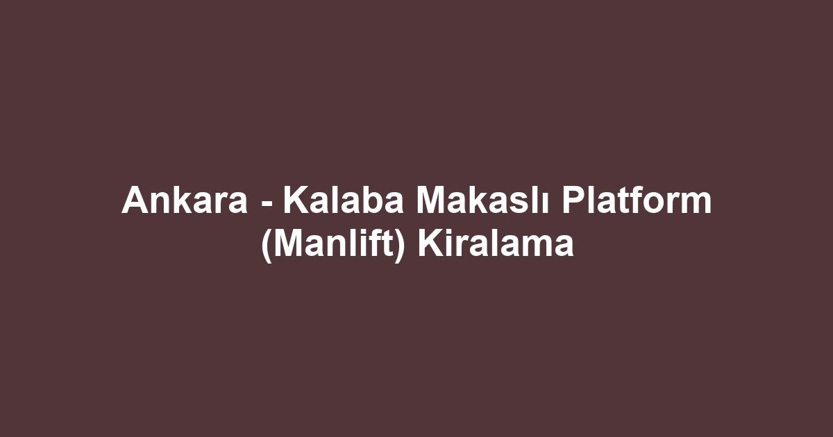 Ankara - Kalaba Makaslı Platform (Manlift) Kiralama