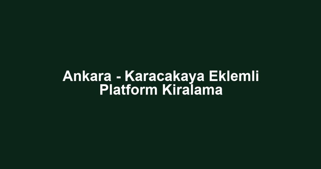 Ankara - Karacakaya Eklemli Platform Kiralama