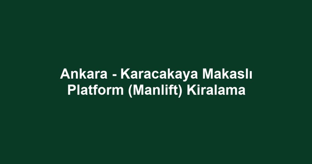 Ankara - Karacakaya Makaslı Platform (Manlift) Kiralama