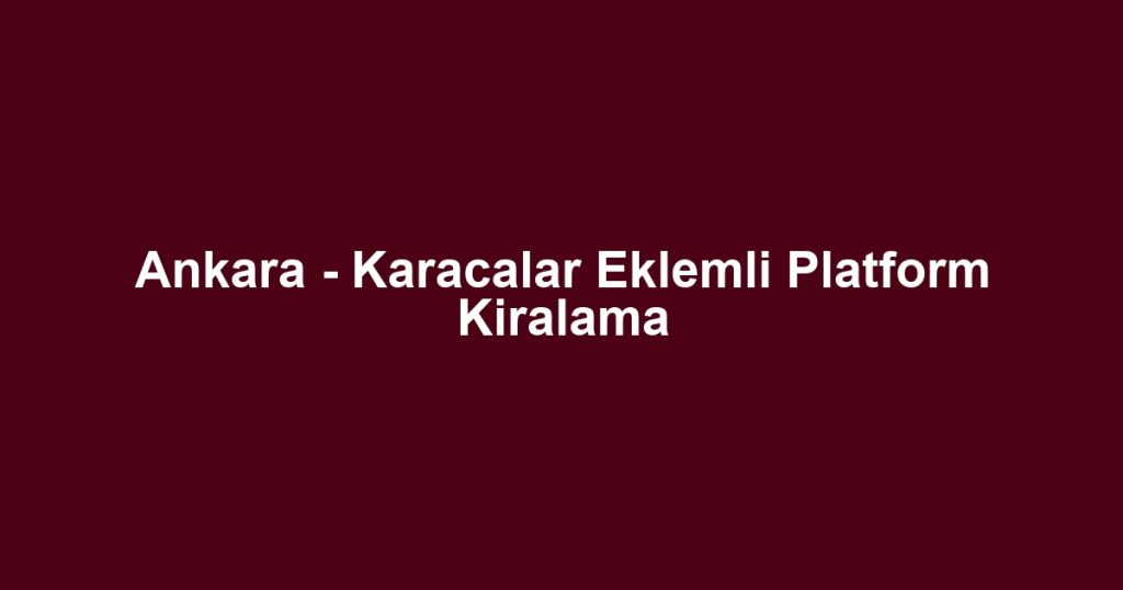 Ankara - Karacalar Eklemli Platform Kiralama