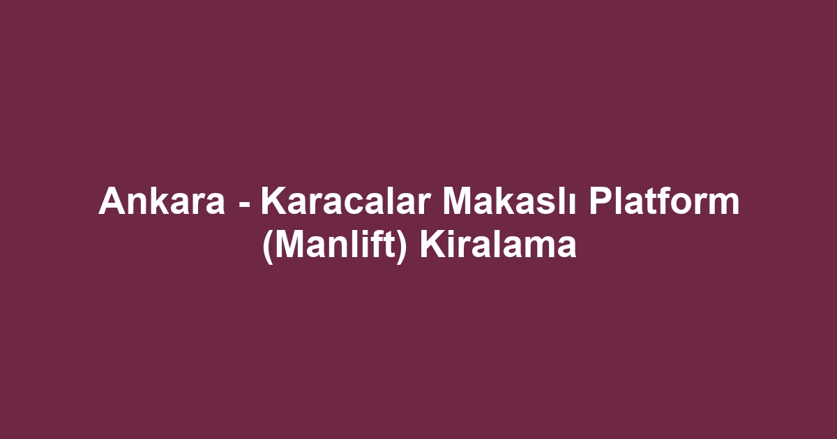 Ankara - Karacalar Makaslı Platform (Manlift) Kiralama
