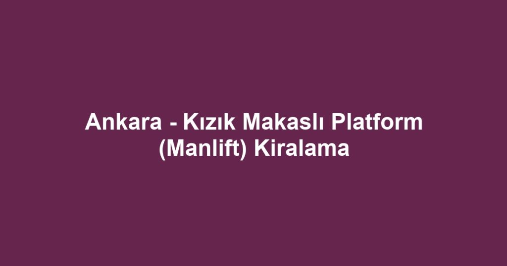 Ankara - Kızık Makaslı Platform (Manlift) Kiralama