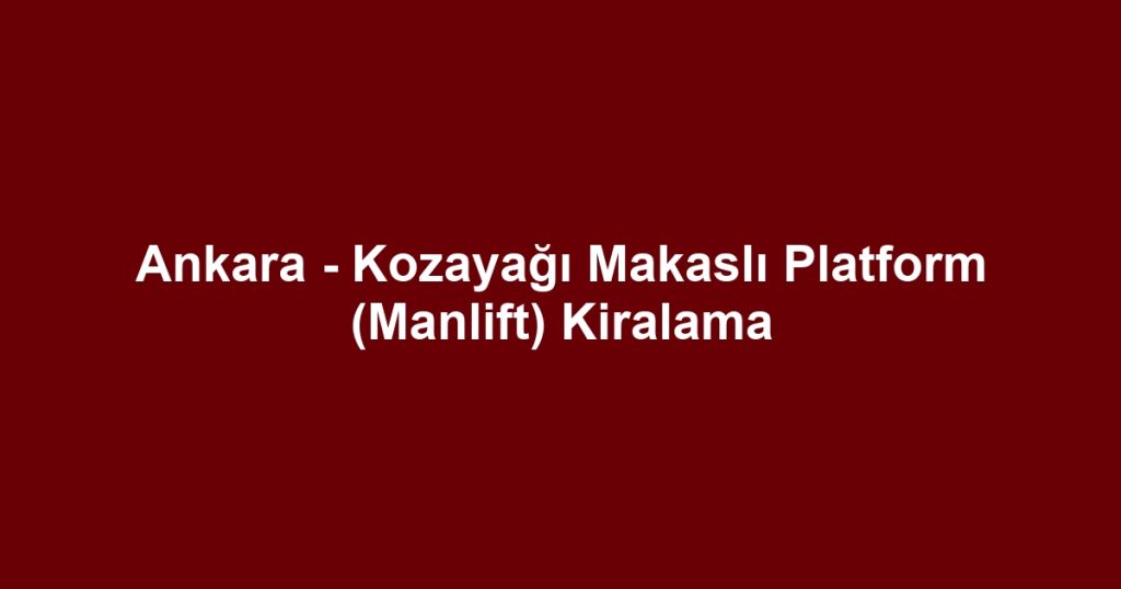 Ankara - Kozayağı Makaslı Platform (Manlift) Kiralama