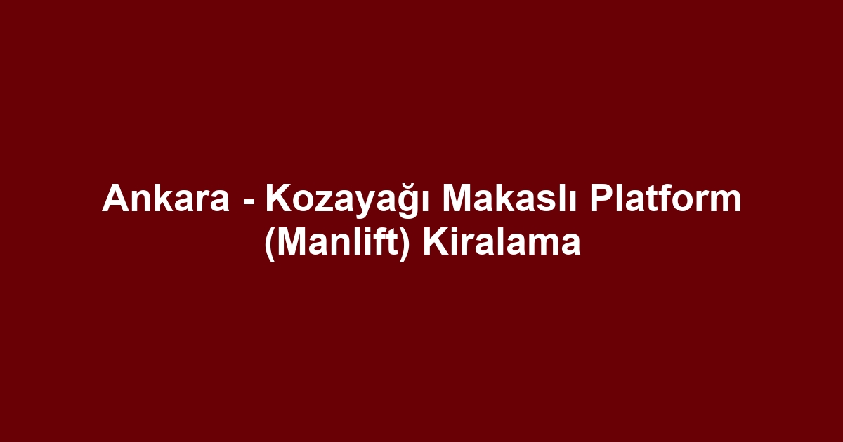 Ankara - Kozayağı Makaslı Platform (Manlift) Kiralama
