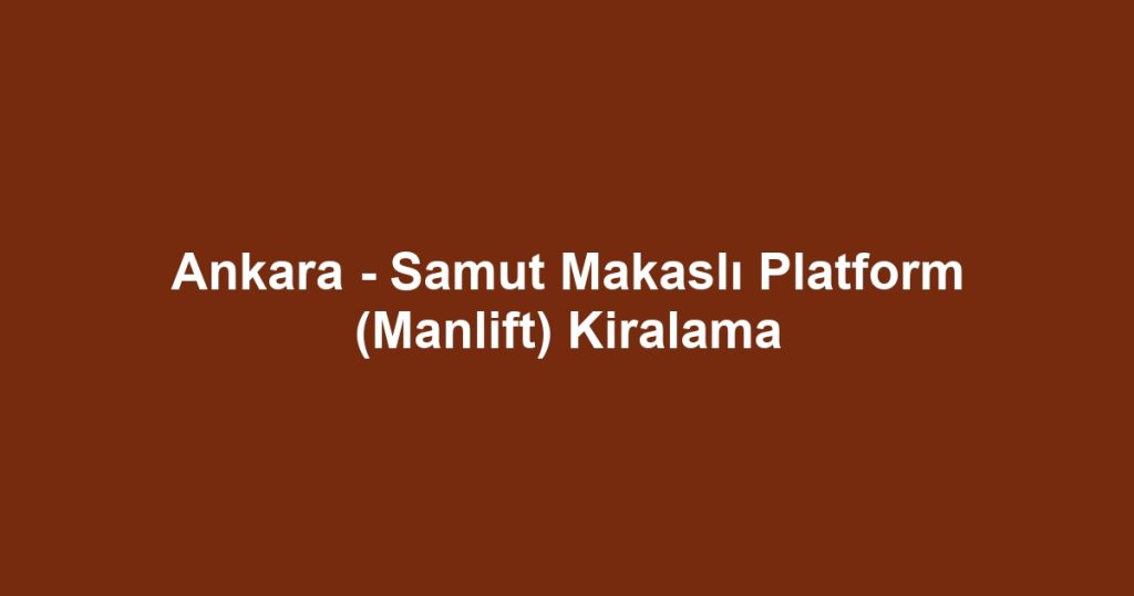 Ankara - Samut Makaslı Platform (Manlift) Kiralama