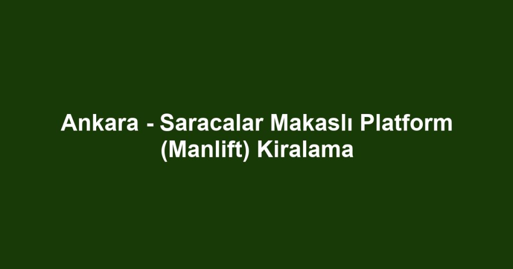 Ankara - Saracalar Makaslı Platform (Manlift) Kiralama