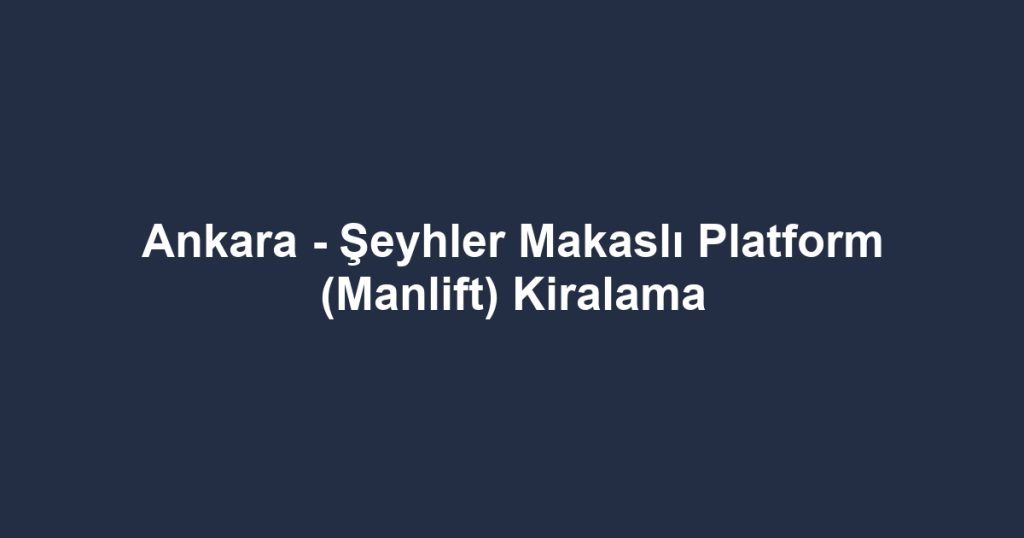 Ankara - Şeyhler Makaslı Platform (Manlift) Kiralama