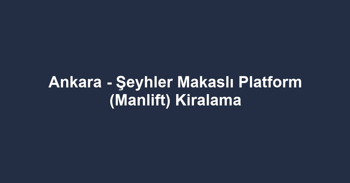 Ankara - Şeyhler Makaslı Platform (Manlift) Kiralama