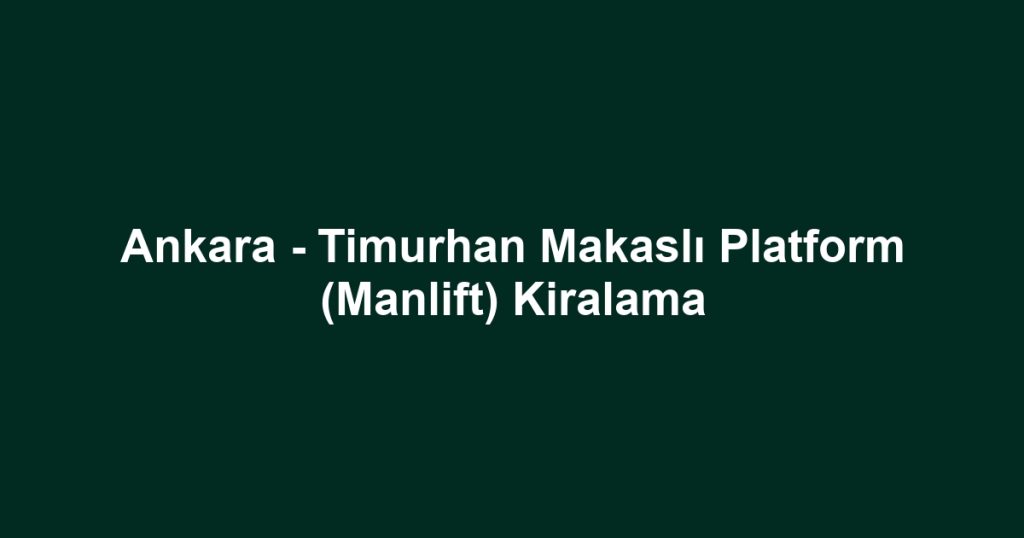 Ankara - Timurhan Makaslı Platform (Manlift) Kiralama