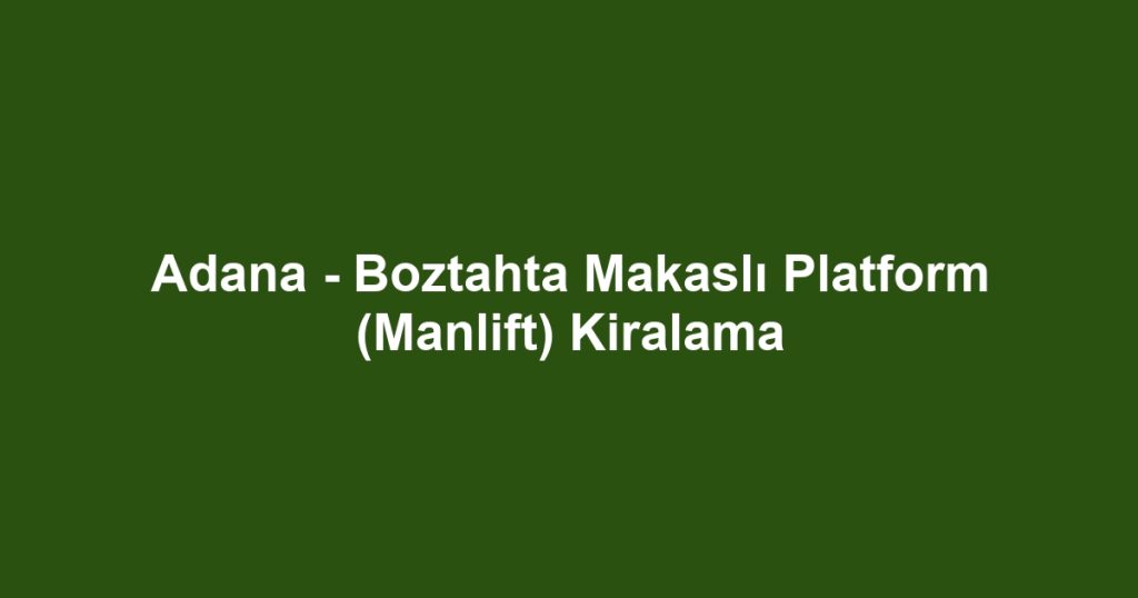 Adana - Boztahta Makaslı Platform (Manlift) Kiralama
