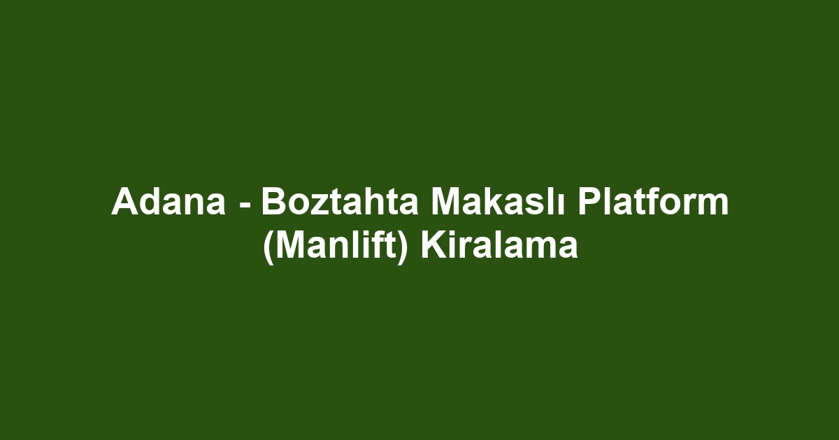 Adana - Boztahta Makaslı Platform (Manlift) Kiralama
