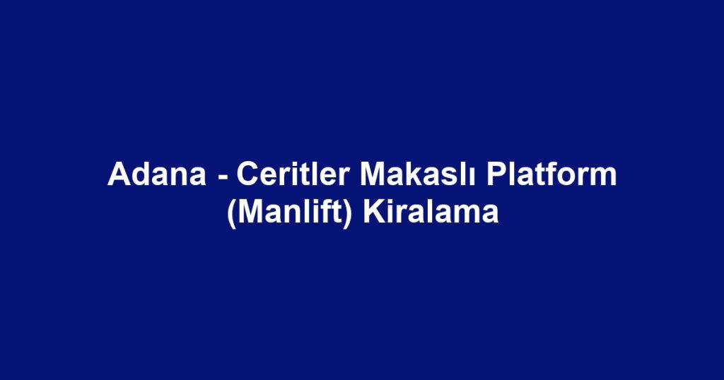 Adana - Ceritler Makaslı Platform (Manlift) Kiralama