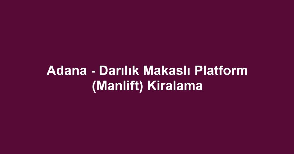 Adana - Darılık Makaslı Platform (Manlift) Kiralama