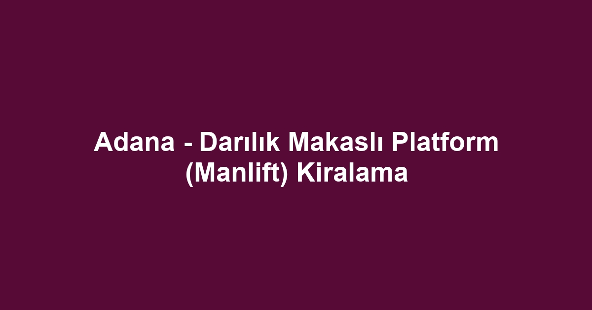 Adana - Darılık Makaslı Platform (Manlift) Kiralama