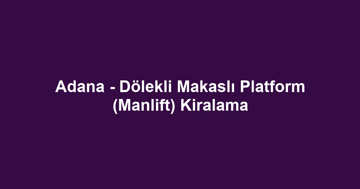 Adana - Dölekli Makaslı Platform (Manlift) Kiralama