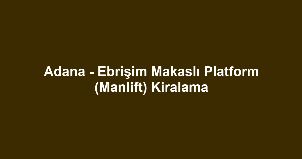 Adana - Ebrişim Makaslı Platform (Manlift) Kiralama